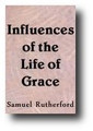 Influences of the Life of Grace, Or, A Practical Treatise Concerning the Way, Manner, and Means of Having and Improving of Spiritual Disposition, and Quickening Influences from Christ the Resurrection and the Life (1658) by Samuel Rutherford