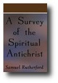 A Survey of the Spiritual Antichrist Opening the Secrets of Familisme and Antinomianism in the Antichristian Doctrine of John Saltmarth, and William Del... by Samuel Rutherford
