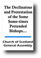 The Declinatour and Protestation of the Some Some-times Pretended Bishops, Presented in the Face of the Last Assembly. Refuted and Found Futile...(1639) by The Church of Scotland General Assembly