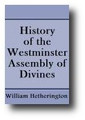 History of the Westminster Assembly of Divines (1856) by William Hetherington