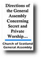 Directions of the General Assembly Concerning Secret and Private Worship, and Mutual Edification, For Cherishing Piety, For Maintaining Unity, and Avoiding Schism and Division (1647) by General Assembly Church of Scotland