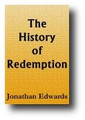 History of Redemption (Salvation), God's Work, Creation To Judgment Day, With Edward's Postmillennial Eschatology of Victory by Jonathan Edwards