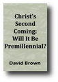 Christ's Second Coming: Will It Be Premillennial? (1882, 1990) by David Brown