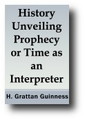 History Unveiling Prophecy or Time as an Interpreter (1905) by H. Grattan Guinness