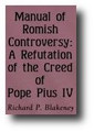 Manual of Romish Controversy: Being a Complete Refutation of the Creed of Pope Pius IV by Richard P. Blakeney