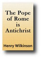 The Pope of Rome is Antichrist (1675, 1845 edition) by Henry Wilkinson