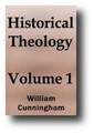 Historical Theology: A Review of the Principal Doctrinal Discussions in the Christian Church Since the Apostolic Age (Volume 1 of 2) by William Cunningham