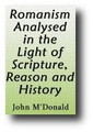 Romanism Analysed in the Light of Scripture, Reason, and History (1894) by John M'Donald