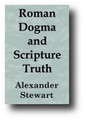 Roman Dogma and Scripture Truth by Alexander Stewart
