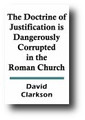 The Doctrine of Justification is Dangerously Corrupted in the Roman Church (1675, reprinted 1845) by David Clarkson