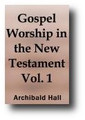 Gospel Worship: Being An Attempt to Exhibit the Scriptural View of the Nature, Obligations, Manner, and Ordinances, of the Worship of God, In the New Testament (Volume 1 of 2, 1770) by Archibald Hall