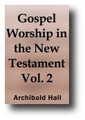 Gospel Worship: Being An Attempt to Exhibit the Scriptural View of the Nature, Obligations, Manner, and Ordinances, of the Worship of God, In the New Testament (Volume 2 of 2, 1770) by Archibald Hall