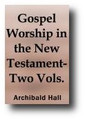 Gospel Worship: Being An Attempt to Exhibit the Scriptural View of the Nature, Obligations, Manner, and Ordinances, of the Worship of God, In the New Testament (2 Volume Set, 1770) by Archibald Hall