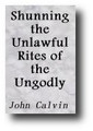 Shunning the Unlawful Rites of the Ungodly and Preserving the Purity of the Christian Religion by John Calvin