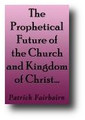 The Prophetical Future of the Church and Kingdom of Christ, in their Relation to the Character, Working, and Fate of the Antichristian Apostasy by Patrick Fairbairn