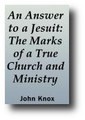 An Answer to a Jesuit: The Marks of a True Church and Ministry: An Answer to a Letter Written by James Tyrie, A Scottish Jesuit, 1572 by John Knox
