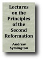 Lectures on the Principles of the Second Reformation (1841) by Andrew Symington (Editor)