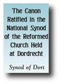 The Canon Ratified in the National Synod of the Reformed Church Held at Dordrecht (1618-19) by Synod of Dort