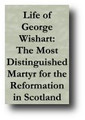 Life of George Wishart: The Most Distinguished Martyr for the Reformation in Scotland... (1829) by Anonymous