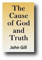 The Cause of God and Truth (An Exegetical Work On The Five Points Of Calvinism And Reprobation) by John Gill
