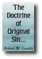 The Doctrine of Original Sin, as Received and Taught by the Churches of the Reformation Stated and Defended, and the Error of Dr. Hodge in Claiming that this Doctrine Recognizes the Gratuitous Imputation of Sin... by Robert Landis
