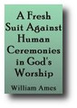 A Fresh Suit Against Human Ceremonies in God's Worship (1633) by William Ames
