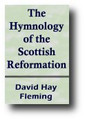 The Hymnology of the Scottish Reformation: A Detailed Historical Defence of the Exclusive Psalmody of the Scottish Reformers, Calvin and Others (1884) by David Hay Fleming