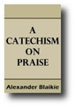 A Catechism on Praise (1854) by Alexander Blaike