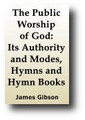 The Public Worship of God: Its Authority and Modes, Hymns and Hymn Books (1868) by James Gibson