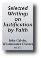 Selected Writings on Justification by Faith and the Free Offer of the Gospel for the Succor and Comfort of the Troubled Saint, and the Convicted Sinner by John Calvin