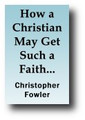 How a Christian May Get Such a Faith that is Not Only Saving, But Comfortable and Joyful at Present (1674, reprinted 1844) by Christopher Fowler