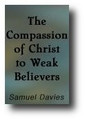 The Compassion of Christ to Weak Believers by Samuel Davies