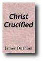 Christ Crucified: Or, The Marrow of the Gospel, Evidently Set Forth in 72 Sermons on the Whole Fifty-third Chapter of Isaiah (1723, fourth edition, corrected) by James Durham