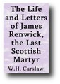 The Life and Letters of James Renwick the Last Scottish Martyr (1893) by W. H. Carslaw