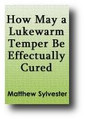 How May a Lukewarm Temper Be Effectually Cured, In Ourselves, and In One Another? (1690, reprinted 1844) by Matthew Sylvester
