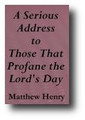 A Serious Address to those that Profane the Lord's Day by Matthew Henry