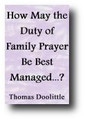 How May the Duty of Daily Family Prayer Be Best Managed for the Spiritual Benefit of Every One in the Family? (1675, reprinted 1845) by Thomas Doolittle