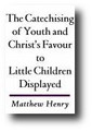 The Catechising of Youth and Christ's Favour to Little Children Displayed (1713) by Matthew Henry