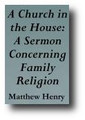 A Church in the House: A Sermon Concerning Family Religion (London, 1704) by Matthew Henry