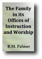 The Family in its Offices of Instruction and Worship (1876) by B. M. Palmer