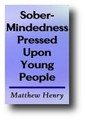 Sober-Mindedness Pressed Upon Young People by Matthew Henry