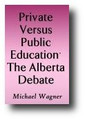 Private Versus Public Education: The Alberta Debate (1995) by Michael Wagner