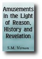 Amusements in the Light of Reason, History, and Revelation (1882) by S. M. Vernon