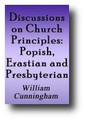 Discussions on Church Principles: Popish, Erastian and Presbyterian (1863) by William Cunningham
