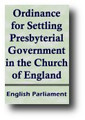 An Ordinance of the Lords and Commons Assembled in Parliament For the Present Settling (without further delay) of the Presbyterial Government in the Church of England by English Parliament