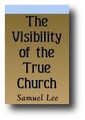 The Visibility of the True Church (1675, reprinted 1845) by Samuel Lee