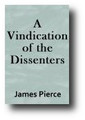 Vindication of the Dissenters: In Answer to Dr. William Nichols's Defence of the Doctrine and Discipline of the Church of England by James Pierce