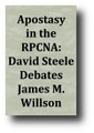 Apostasy in the RPCNA: David Steele Debates James M. Willson by David Steele