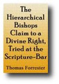 The Hierarchical Bishops Claim to a Divine Right, Tried at the Scripture-Bar... Exposing The Bold Perverting Of The Scriptures Pleaded By Them (The Prelates); Vindicating The Sound Sense Of The Scriptures...  by Thomas Forrester