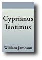 Cyprianus Isotimus, Demonstrating That Not Episcopacy, But Its Contrary, Presbytery, Was Believed By Cyprian And His Contemporaries To Be Of Divine Right by William Jameson